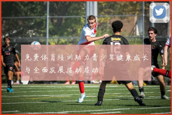 免费体育培训助力青少年健康成长与全面发展活动启动