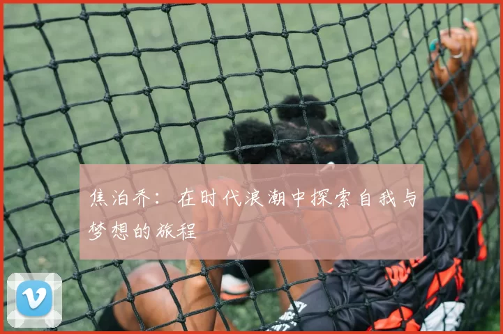 焦泊乔：在时代浪潮中探索自我与梦想的旅程