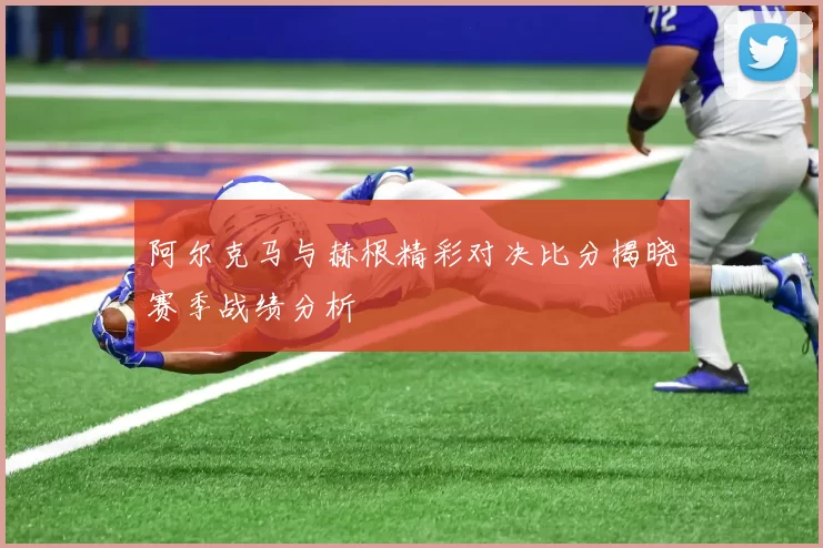 阿尔克马与赫根精彩对决比分揭晓赛季战绩分析