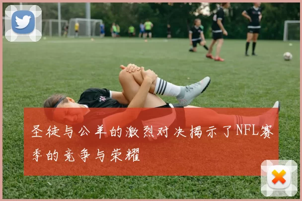 圣徒与公羊的激烈对决揭示了NFL赛季的竞争与荣耀