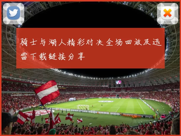 骑士与湖人精彩对决全场回放及迅雷下载链接分享